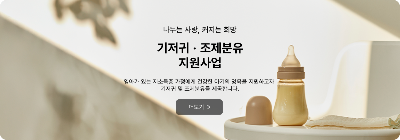 나누는 사랑, 커지는 희망 기저귀·조제분유 지원사업 - 영아가 있는 저소득층 가정에게 건강한 아기의 양육을 지원하고자 기저귀 및 조제분유를 제공합니다. 더보기