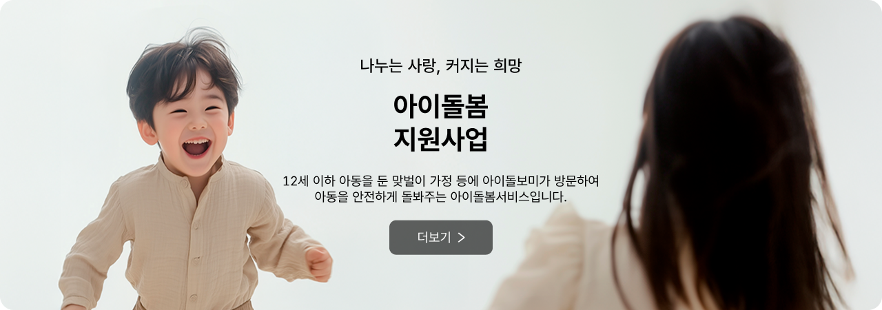 나누는 사랑, 커지는 희망 아이돌봄 지원사업 - 12세 이하 아동을 둔 맞벌이 가정 등에 아이돌보미가 방문하여 아동을 안전하게 돌봐주는 아이돌봄서비스입니다. 더보기