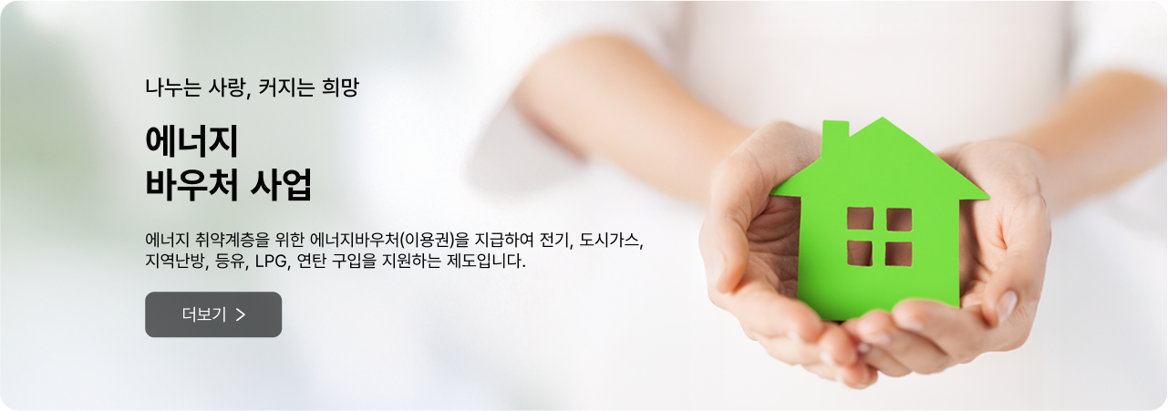 나누는 사랑, 커지는 희망 에너지 바우처 사업 - 에너지 취약계층을 위한 에너지바우처(이용권)을 지급하여 전기, 도시가스, 지역난방, 등유, LPG, 연탄구입을 지원하는 제도입니다. 더보기
