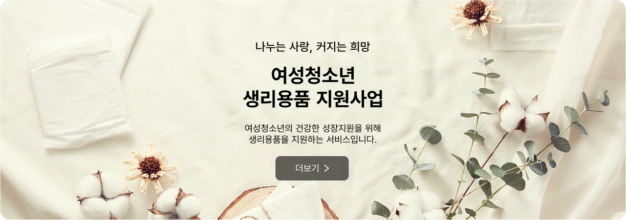나누는 사랑, 커지는 희망 여성청소년 생리용품 지원사업 - 여성 청소년의 건강한 성장지원을 위해 생리용품을 지원하는 서비스입니다. 더보기