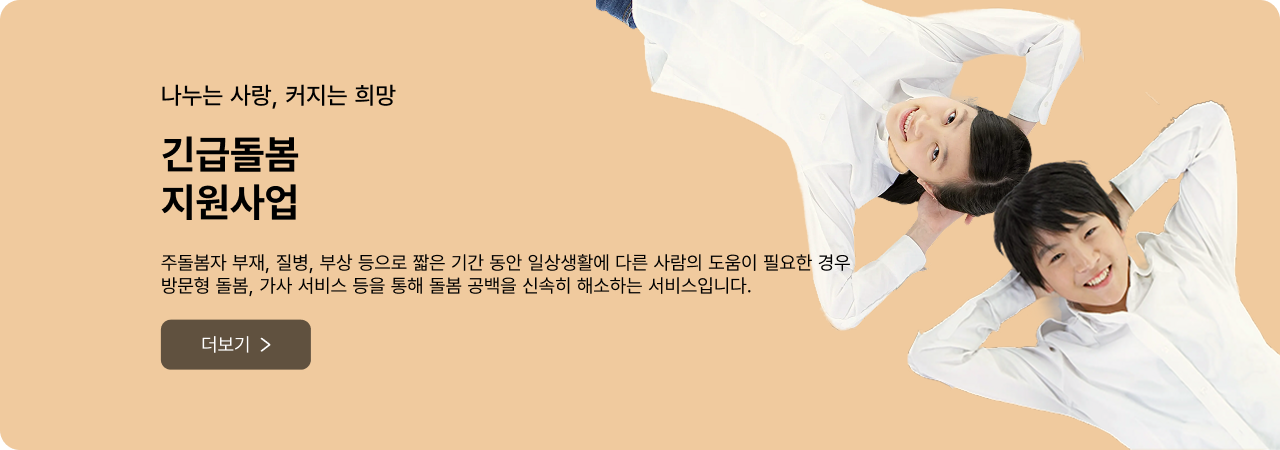 나누는 사랑, 커지는 희망 긴급돌봄 지원사업 - 주돌봄자 부재, 질병, 부상 등으로 짧은 기간 동안 일상생활에 다른 사람의 도움이 필요한 경우 방문형 돌봄, 가사 서비스 등을 통해 돌봄 공백을 신속히 해소하는 서비스입니다. 더보기